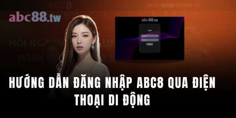 Hướng dẫn đăng nhập abc8 dễ nhàng & nhanh chóng qua điện thoại di động