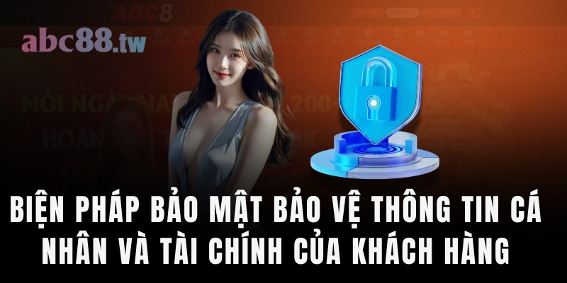 Các biện pháp bảo mật toàn diện bảo vệ thông tin cá nhân và tài chính của khách hàng